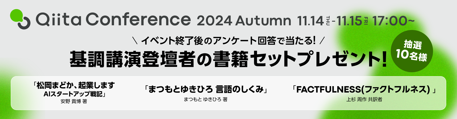 イベント終了後のアンケート回答で当たる!抽選で10名様に基調講演登壇者の書籍セットプレゼント!「松岡まどか、起業します AIスタートアップ戦記」安野 貴博 著、「まつもとゆきひろ 言語のしくみ」まつもと ゆきひろ 著、「FACTFULNESS(ファクトフルネス) 10の思い込みを乗り越え、データを基に世界を正しく見る習慣」上杉 周作 共訳者