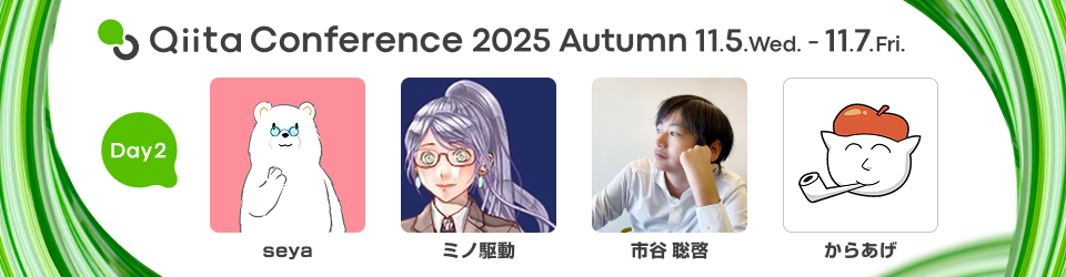 Qiita Conference 2025 Autumn 11月5日水曜日から11月7日金曜日まで開催 Day2 seya, ミノ駆動, 市谷 聡啓, からあげ
